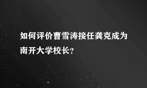 如何评价曹雪涛接任龚克成为南开大学校长？