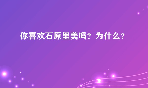 你喜欢石原里美吗？为什么？