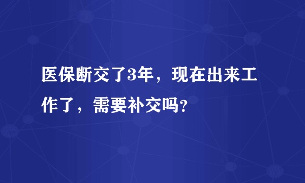 医保断交了3年，现在出来工作了，需要补交吗？