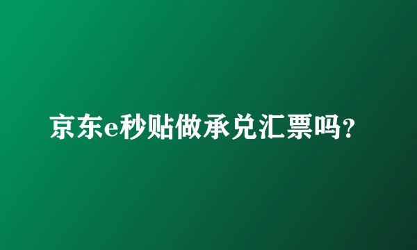 京东e秒贴做承兑汇票吗？
