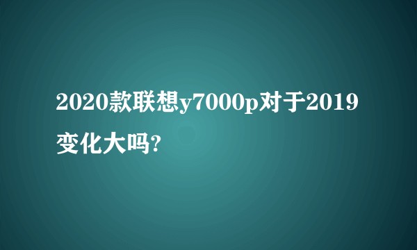 2020款联想y7000p对于2019变化大吗?
