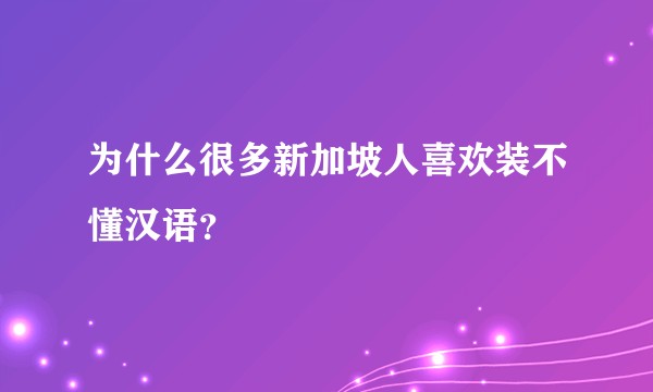 为什么很多新加坡人喜欢装不懂汉语？