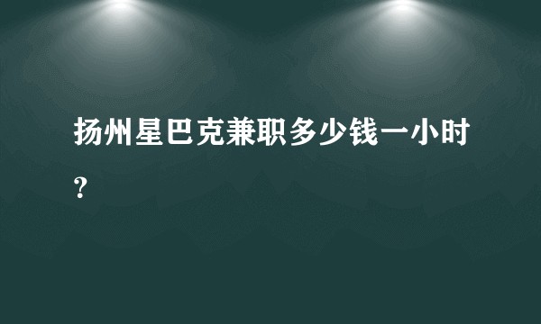扬州星巴克兼职多少钱一小时？