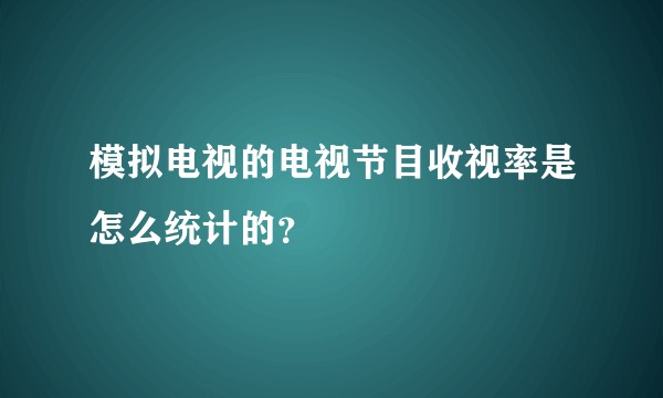 模拟电视的电视节目收视率是怎么统计的？