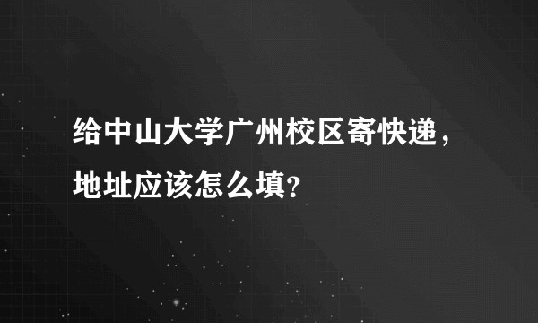 给中山大学广州校区寄快递，地址应该怎么填？