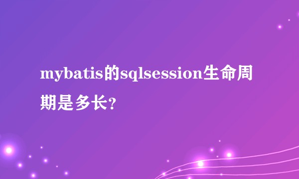 mybatis的sqlsession生命周期是多长？