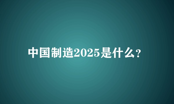 中国制造2025是什么？