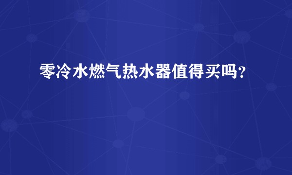 零冷水燃气热水器值得买吗？