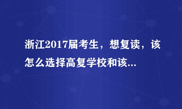 浙江2017届考生，想复读，该怎么选择高复学校和该做什么准备?