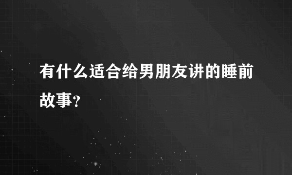有什么适合给男朋友讲的睡前故事？