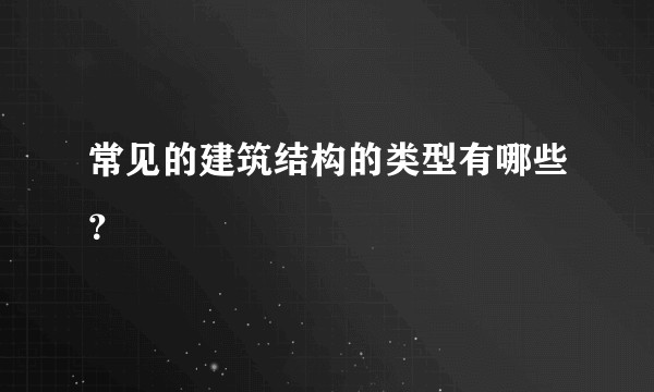 常见的建筑结构的类型有哪些？