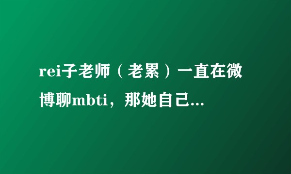 rei子老师（老累）一直在微博聊mbti，那她自己是什么mbti人格倾向呢？