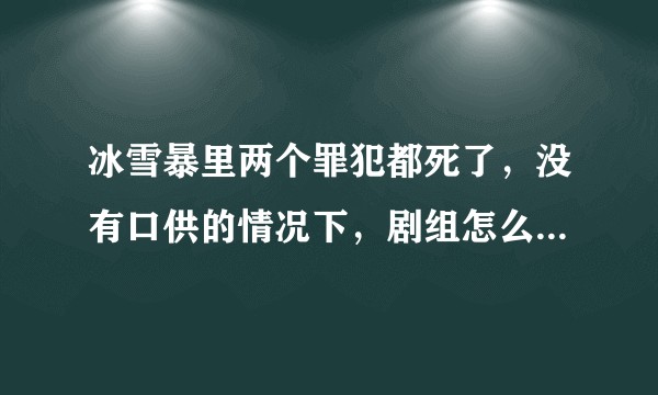 冰雪暴里两个罪犯都死了,没有口供的情况下,剧组怎么认定剧情的发现都是真实的?