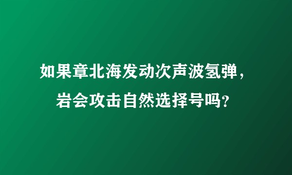 如果章北海发动次声波氢弹，禇岩会攻击自然选择号吗？