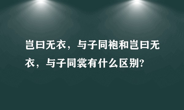 岂曰无衣，与子同袍和岂曰无衣，与子同裳有什么区别?
