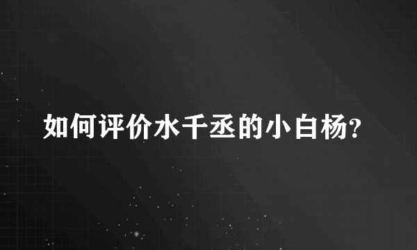 如何评价水千丞的小白杨？