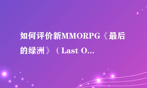 如何评价新MMORPG《最后的绿洲》（Last Oasis）？