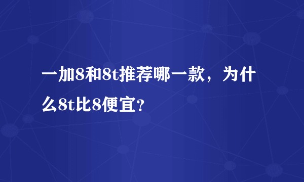 一加8和8t推荐哪一款，为什么8t比8便宜？