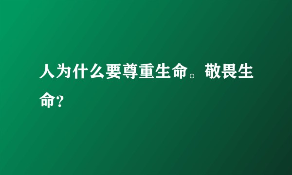 人为什么要尊重生命。敬畏生命？