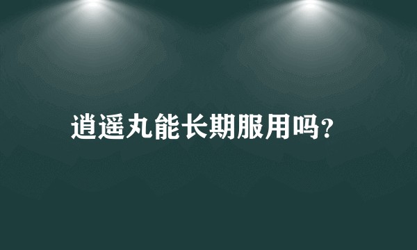 逍遥丸能长期服用吗?