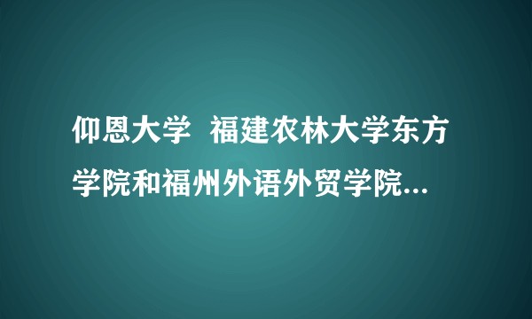 仰恩大学  福建农林大学东方学院和福州外语外贸学院哪个好？