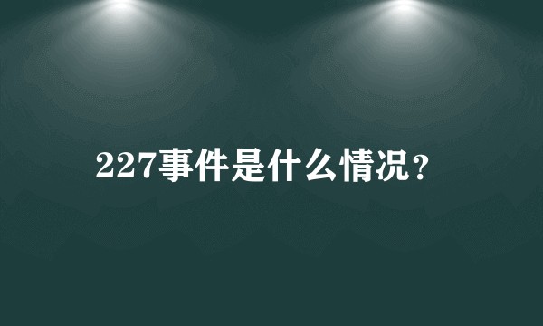 227事件是什么情况？