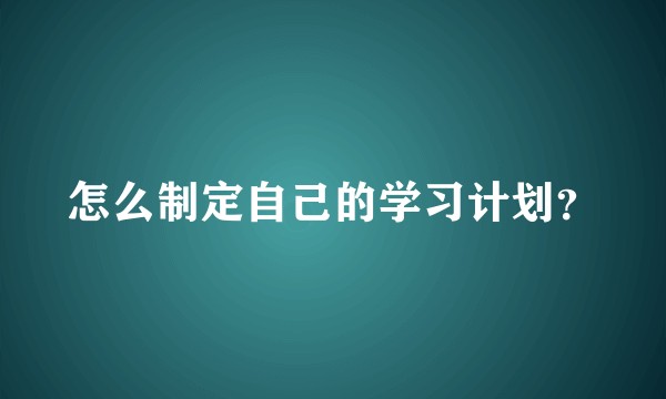怎么制定自己的学习计划？