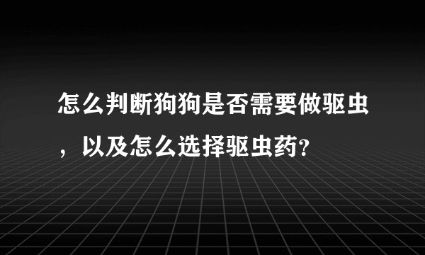 怎么判断狗狗是否需要做驱虫，以及怎么选择驱虫药？