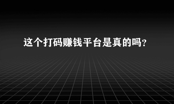这个打码赚钱平台是真的吗？