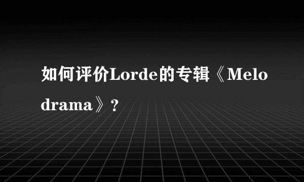 如何评价Lorde的专辑《Melodrama》？