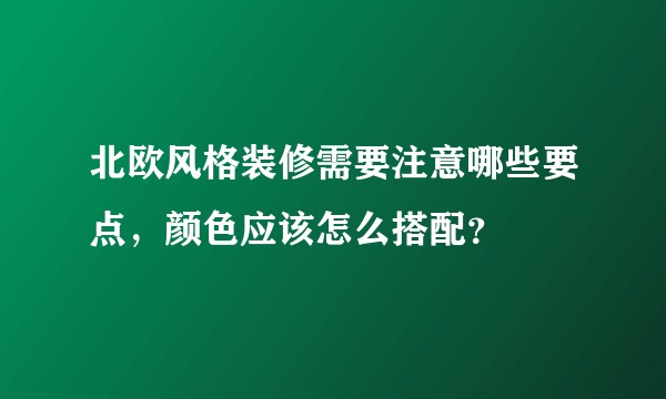 北欧风格装修需要注意哪些要点，颜色应该怎么搭配？
