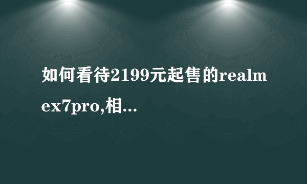 如何看待2199元起售的realmex7pro,相比红米k30至尊版值得购买吗？