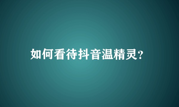 如何看待抖音温精灵？