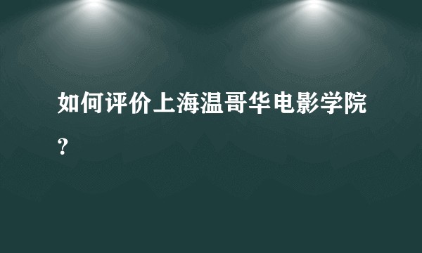 如何评价上海温哥华电影学院？