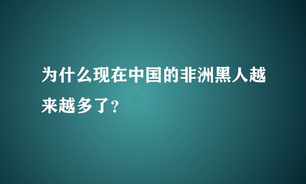 为什么现在中国的非洲黑人越来越多了？
