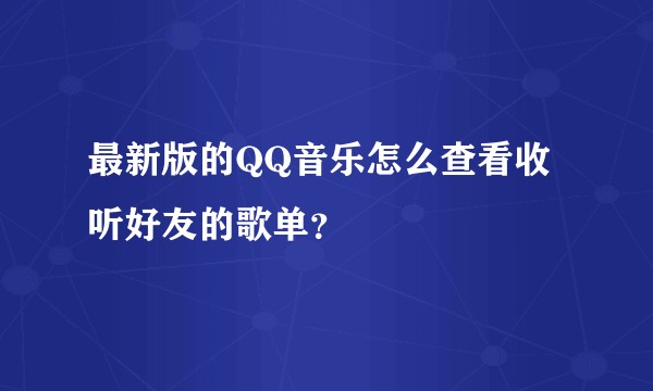 最新版的QQ音乐怎么查看收听好友的歌单？