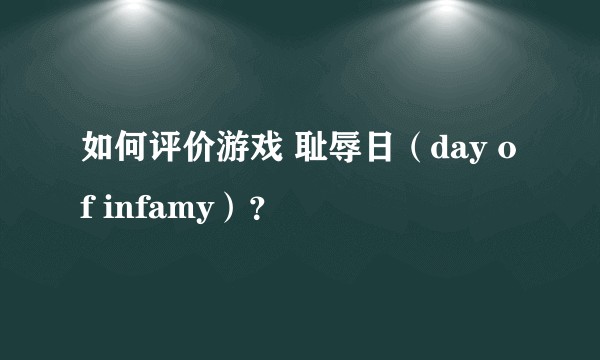 如何评价游戏 耻辱日（day of infamy）？