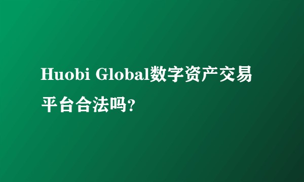 Huobi Global数字资产交易平台合法吗？
