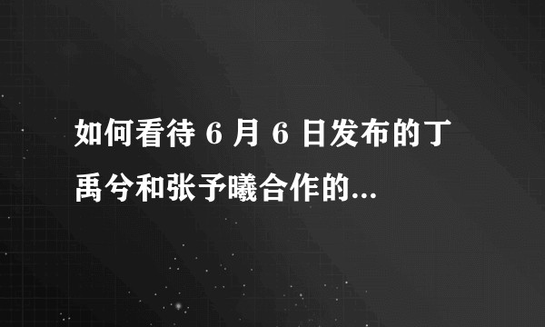 如何看待 6 月 6 日发布的丁禹兮和张予曦合作的 MV？