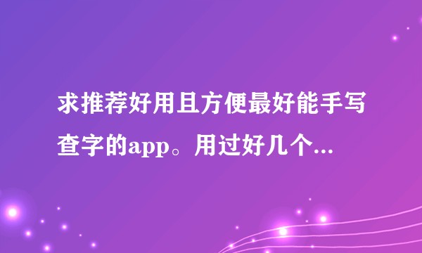 求推荐好用且方便最好能手写查字的app。用过好几个新华字典app感觉查起来还是不方便？