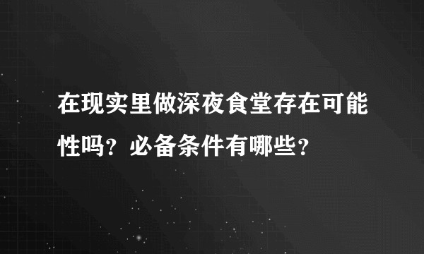 在现实里做深夜食堂存在可能性吗?必备条件有哪些?