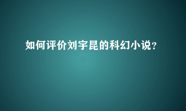 如何评价刘宇昆的科幻小说？