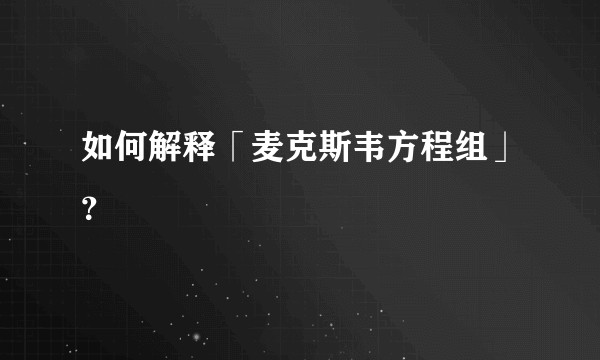 如何解释「麦克斯韦方程组」？