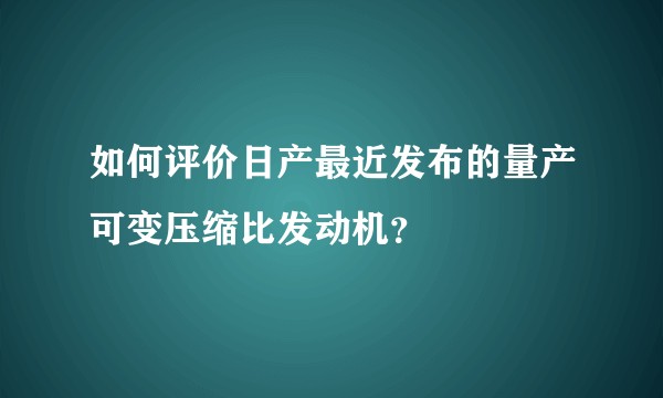 如何评价日产最近发布的量产可变压缩比发动机？