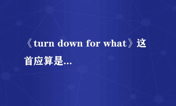 《turn down for what》这首应算是twerk吧，它MV里想表达或宣扬什么？