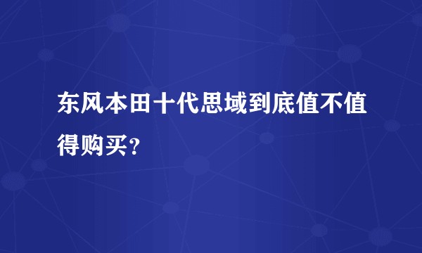东风本田十代思域到底值不值得购买？