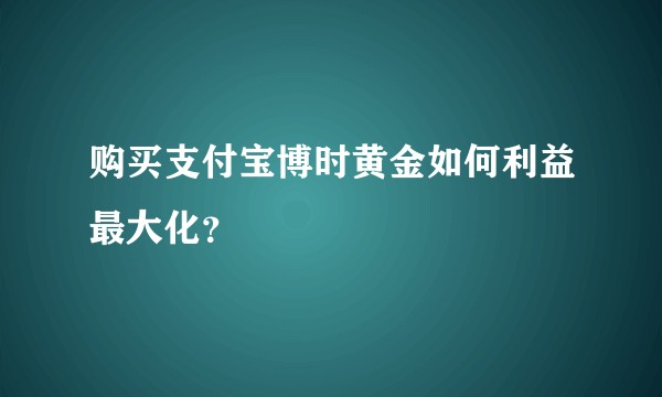 购买支付宝博时黄金如何利益最大化?
