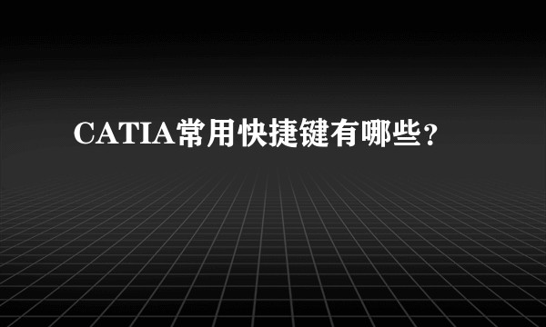 CATIA常用快捷键有哪些？