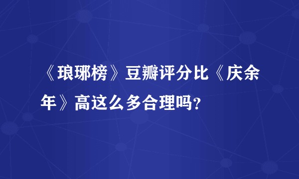 《琅琊榜》豆瓣评分比《庆余年》高这么多合理吗？