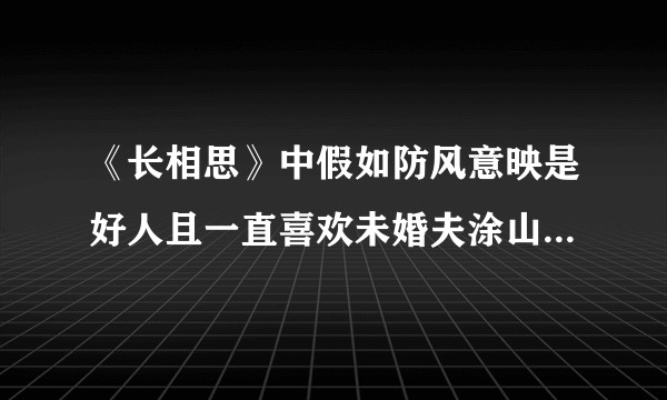 《长相思》中假如防风意映是好人且一直喜欢未婚夫涂山璟，如何看待涂山璟和小夭定情这件事？